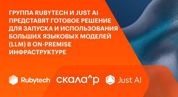 Группа Rubytech и Just AI представят готовое решение для запуска и использования больших языковых моделей (LLM) в on-premise инфраструктуре