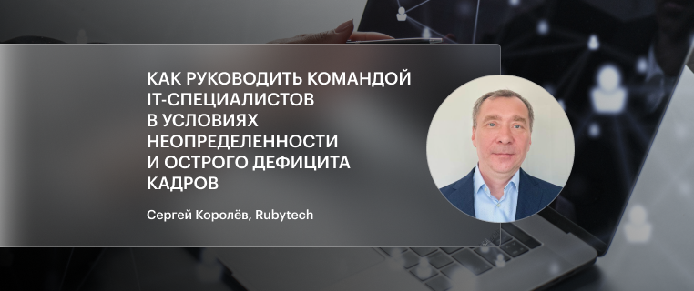 Как руководить командой IT-специалистов в условиях неопределённости, кратного роста заявок и остром дефиците кадров